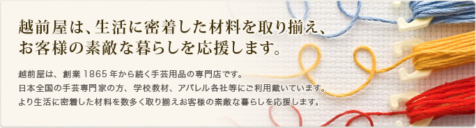 越前屋は、生活に密着した材料を取り揃え、お客様の素敵な暮らしを応援します。